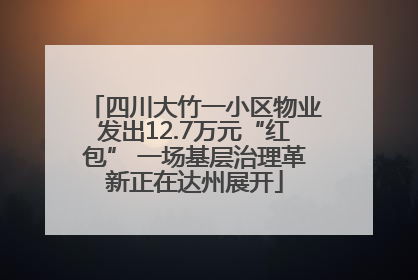 四川大竹一小区物业发出12.7万元“红包” 一场基层治理革新正在达州展开