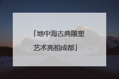 地中海古典雕塑艺术亮相成都