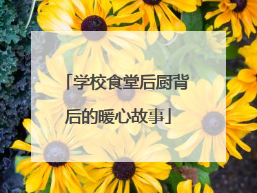 学校食堂后厨背后的暖心故事