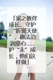 家之教伴成长、守护“折翼天使”、趣法治润童心……护“未”成长，他们这样做