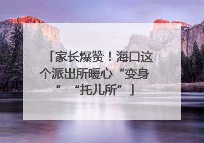 家长爆赞！海口这个派出所暖心“变身”“托儿所”