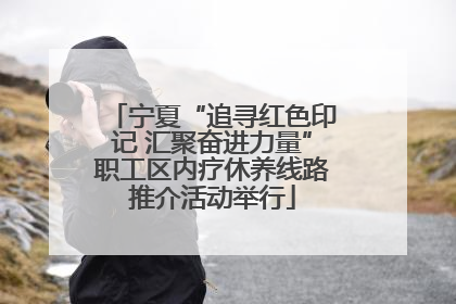 宁夏“追寻红色印记 汇聚奋进力量”职工区内疗休养线路推介活动举行