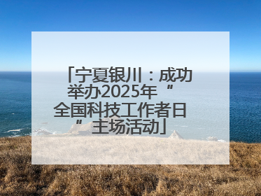 宁夏银川：成功举办2025年“全国科技工作者日”主场活动