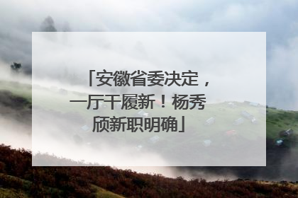 安徽省委决定，一厅干履新！杨秀颀新职明确