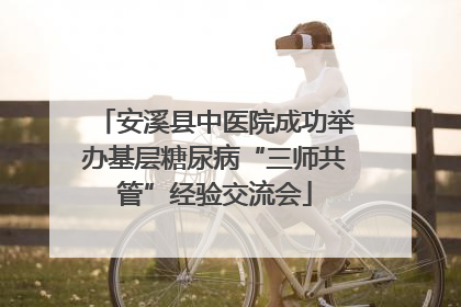 安溪县中医院成功举办基层糖尿病“三师共管”经验交流会