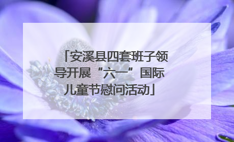 安溪县四套班子领导开展“六一”国际儿童节慰问活动