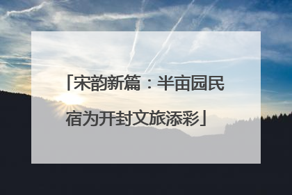 宋韵新篇：半亩园民宿为开封文旅添彩