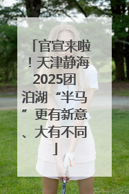 官宣来啦！天津静海2025团泊湖“半马”更有新意、大有不同