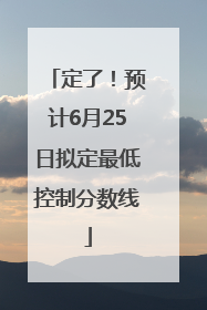 定了！预计6月25日拟定最低控制分数线
