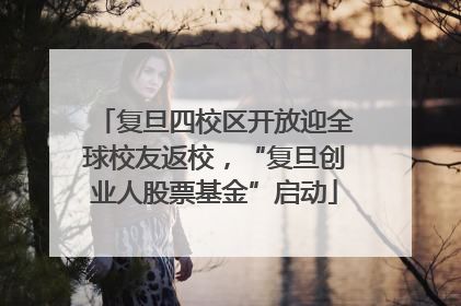 复旦四校区开放迎全球校友返校，“复旦创业人股票基金”启动