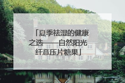 夏季祛湿的健康之选——自然阳光纤薏压片糖果