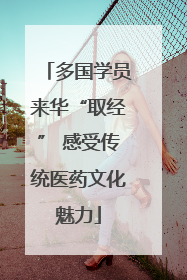 多国学员来华“取经” 感受传统医药文化魅力