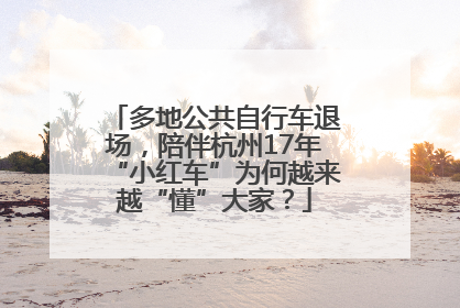多地公共自行车退场，陪伴杭州17年“小红车”为何越来越“懂”大家？