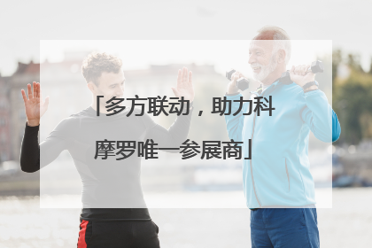 多方联动，助力科摩罗唯一参展商