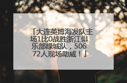 大连英博海发队主场1比0战胜浙江俱乐部绿城队，50672人现场助威！