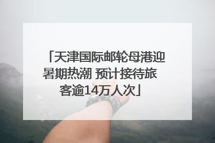 天津国际邮轮母港迎暑期热潮 预计接待旅客逾14万人次