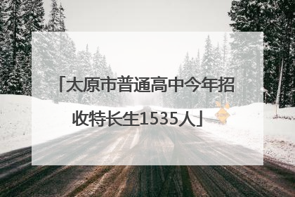 太原市普通高中今年招收特长生1535人