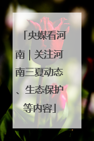 央媒看河南｜关注河南三夏动态、生态保护等内容