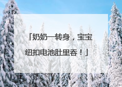 奶奶一转身，宝宝纽扣电池肚里吞！