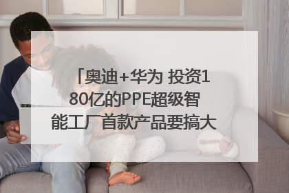 奥迪+华为 投资180亿的PPE超级智能工厂首款产品要搞大事情？｜粤港澳车展