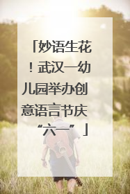 妙语生花！武汉一幼儿园举办创意语言节庆“六一”