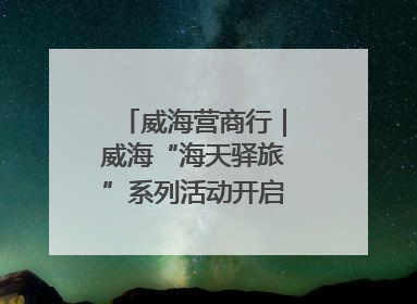 威海营商行｜威海“海天驿旅”系列活动开启海洋文旅新篇