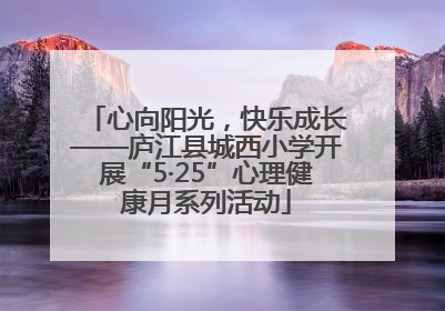 心向阳光，快乐成长——庐江县城西小学开展“5·25”心理健康月系列活动