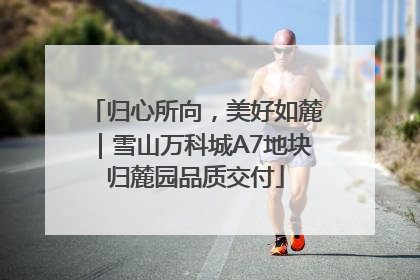 归心所向，美好如麓｜雪山万科城A7地块归麓园品质交付