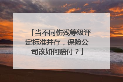 当不同伤残等级评定标准并存，保险公司该如何赔付？