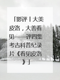 影评丨大美皮洛，大善看见——评四集考古科普纪录片《看见皮洛》