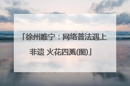 徐州睢宁：网络普法遇上非遗 火花四溅(图)