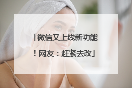 微信又上线新功能！网友：赶紧去改