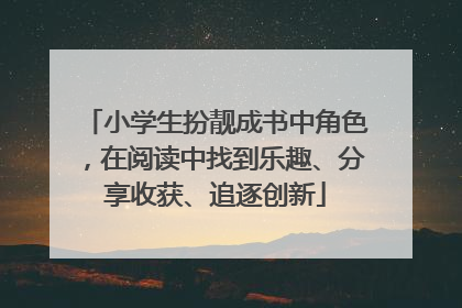 小学生扮靓成书中角色，在阅读中找到乐趣、分享收获、追逐创新