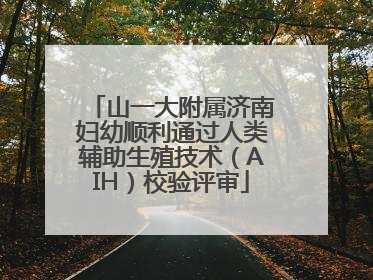 山一大附属济南妇幼顺利通过人类辅助生殖技术（AIH）校验评审
