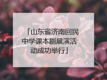 山东省济南回民中学课本剧展演活动成功举行