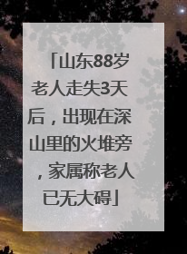 山东88岁老人走失3天后，出现在深山里的火堆旁，家属称老人已无大碍