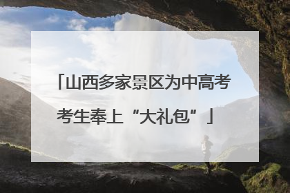 山西多家景区为中高考考生奉上“大礼包”