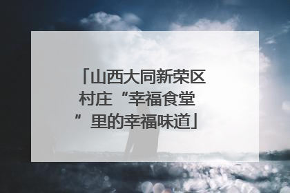 山西大同新荣区 村庄“幸福食堂”里的幸福味道