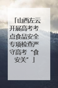 山西左云开展高考考点食品安全专项检查严守高考“食安关”
