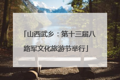 山西武乡：第十三届八路军文化旅游节举行
