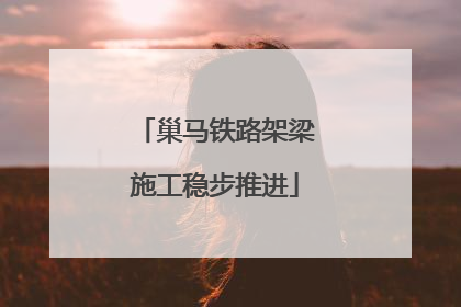 巢马铁路架梁施工稳步推进