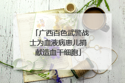 广西百色武警战士为血液病患儿捐献造血干细胞