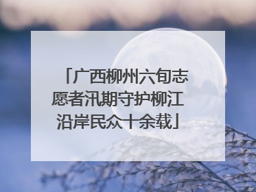 广西柳州六旬志愿者汛期守护柳江沿岸民众十余载