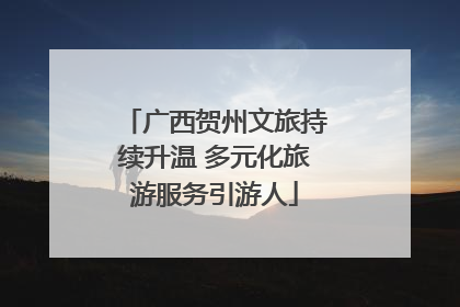 广西贺州文旅持续升温 多元化旅游服务引游人