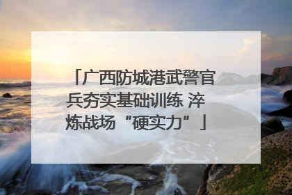 广西防城港武警官兵夯实基础训练 淬炼战场“硬实力”