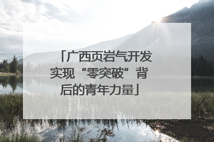 广西页岩气开发实现“零突破”背后的青年力量