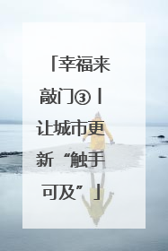 幸福来敲门③丨让城市更新“触手可及”