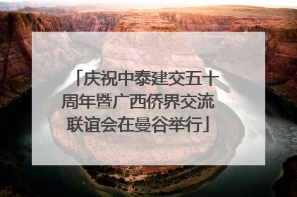 庆祝中泰建交五十周年暨广西侨界交流联谊会在曼谷举行