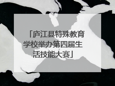 庐江县特殊教育学校举办第四届生活技能大赛