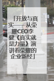 开放与真实——从荣耀CEO李健《真实就是力量》演讲看荣耀的企业新经